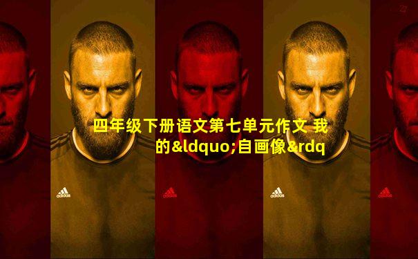 四年级下册语文第七单元作文 我的“自画像”